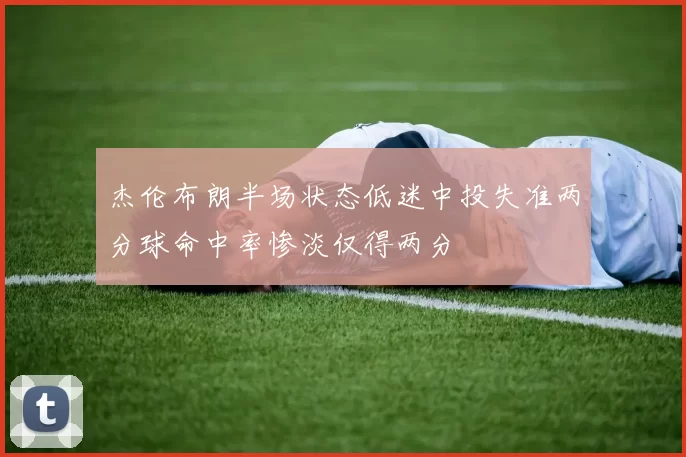 杰伦布朗半场状态低迷中投失准两分球命中率惨淡仅得两分