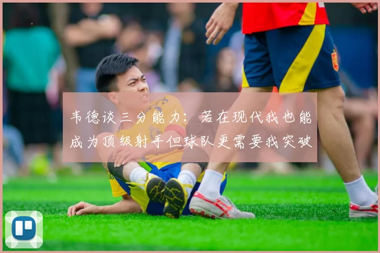 韦德谈三分能力：若在现代我也能成为顶级射手但球队更需要我突破