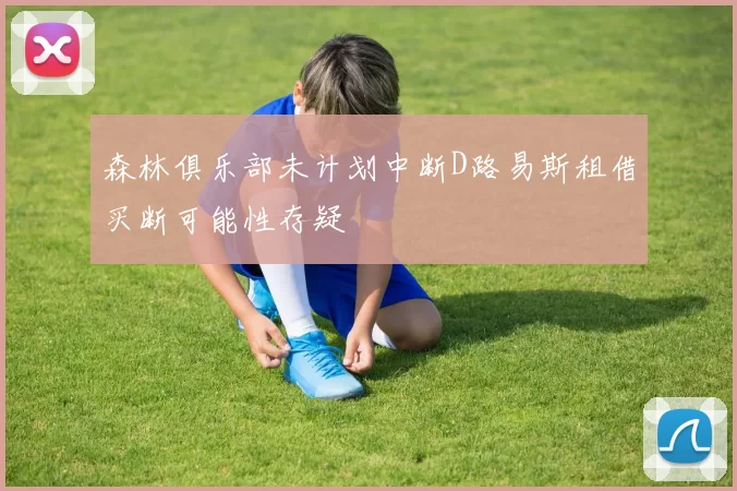 森林俱乐部未计划中断D路易斯租借买断可能性存疑