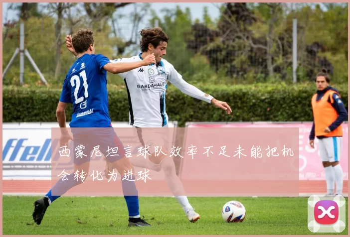 西蒙尼坦言球队效率不足未能把机会转化为进球