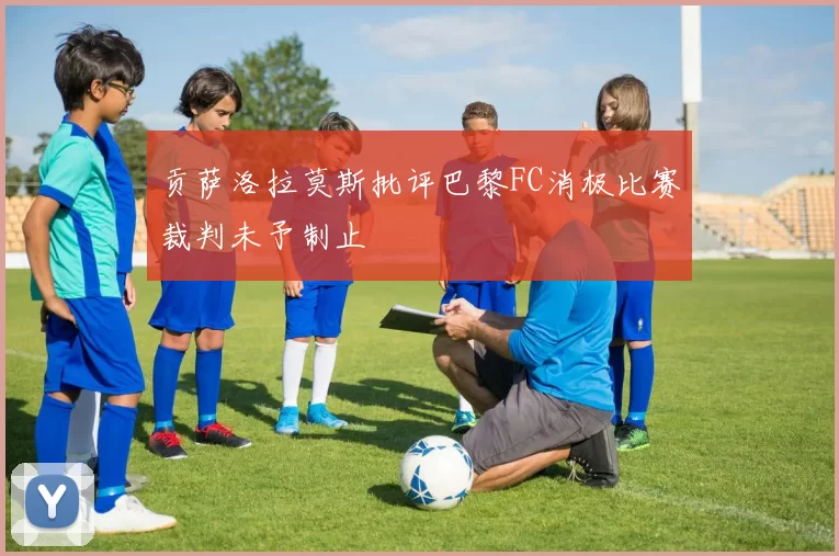 贡萨洛拉莫斯批评巴黎FC消极比赛裁判未予制止