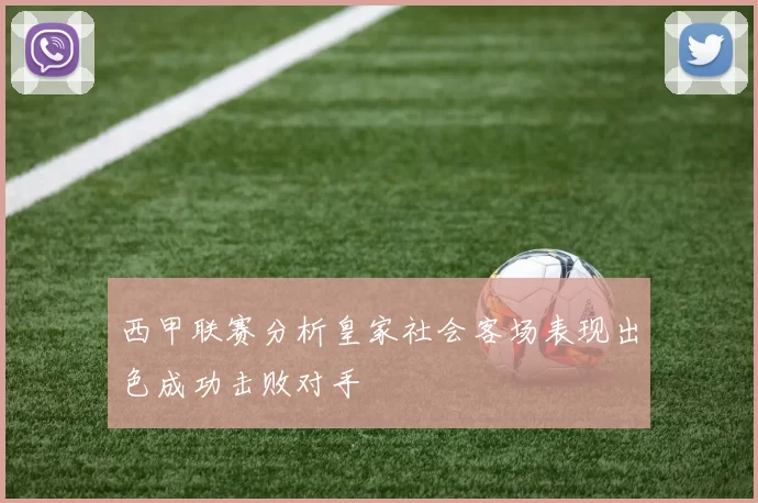 西甲联赛分析皇家社会客场表现出色成功击败对手
