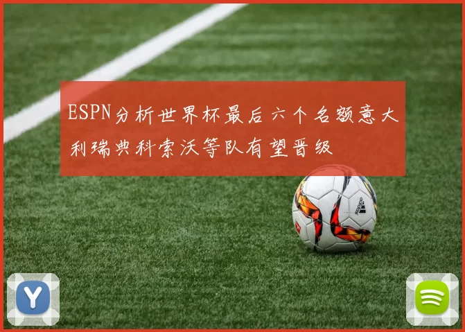 ESPN分析世界杯最后六个名额意大利瑞典科索沃等队有望晋级