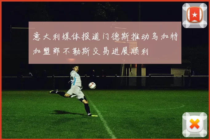 意大利媒体报道门德斯推动乌加特加盟那不勒斯交易进展顺利