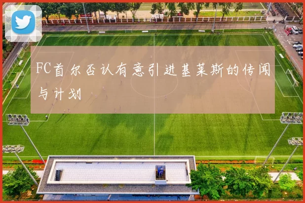 FC首尔否认有意引进基莱斯的传闻与计划