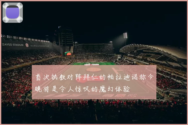 首次执教对阵拜仁的帕拉迪诺称今晚将是令人惊叹的魔幻体验